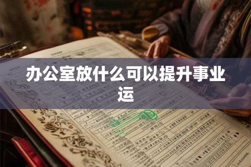 办公室放什么可以提升事业运