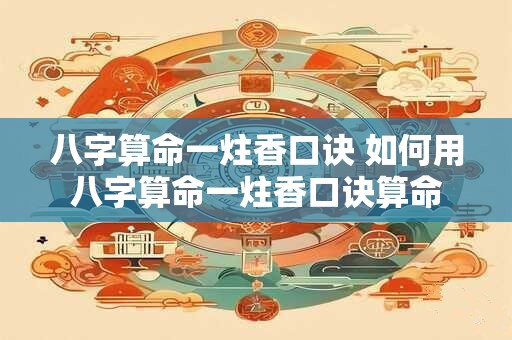 八字算命一炷香口诀 如何用八字算命一炷香口诀算命