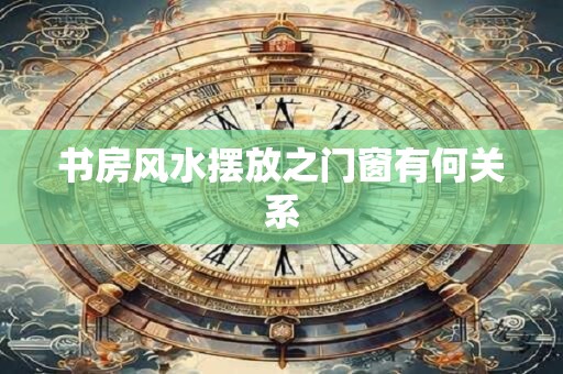 书房风水摆放之门窗有何关系