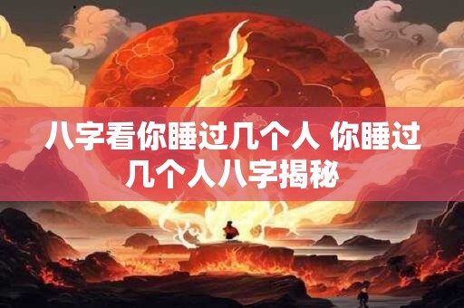 八字看你睡过几个人 你睡过几个人八字揭秘