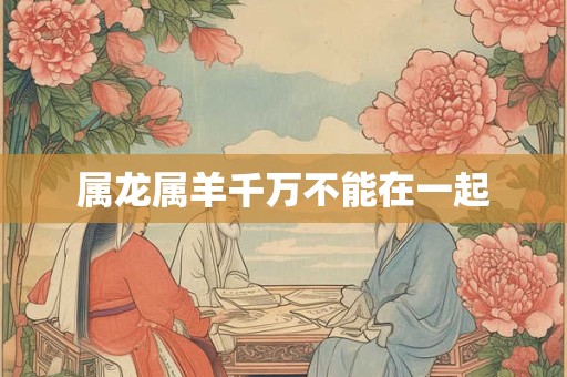 属龙属羊千万不能在一起
