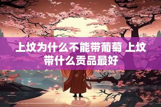 上坟为什么不能带葡萄 上坟带什么贡品最好