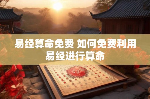 易经算命免费 如何免费利用易经进行算命