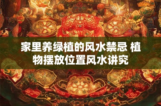 家里养绿植的风水禁忌 植物摆放位置风水讲究