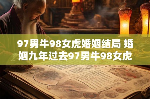 97男牛98女虎婚姻结局 婚姻九年过去97男牛98女虎感情依旧