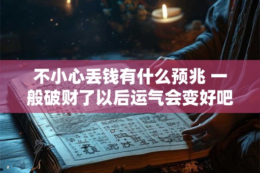 不小心丢钱有什么预兆 一般破财了以后运气会变好吧 不小心丢钱有什么预兆 一般破财了以后运气会变好吧