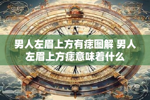 男人左眉上方有痣图解 男人左眉上方痣意味着什么
