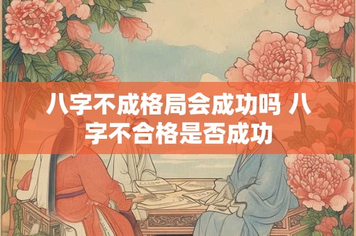 八字不成格局会成功吗 八字不合格是否成功