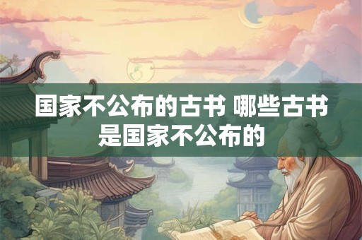 国家不公布的古书 哪些古书是国家不公布的