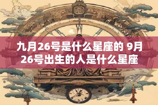 九月26号是什么星座的 9月26号出生的人是什么星座
