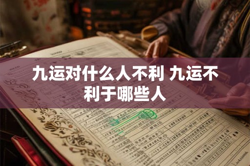 九运对什么人不利 九运不利于哪些人