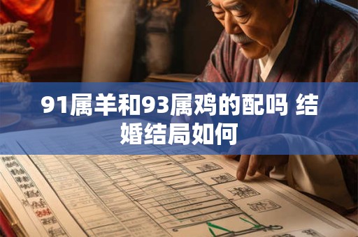 91属羊和93属鸡的配吗 结婚结局如何