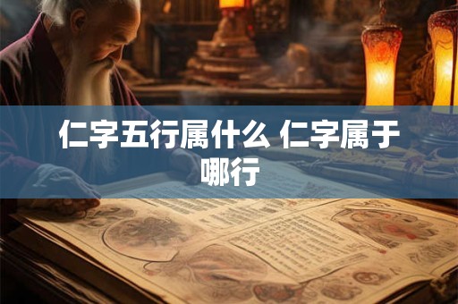 仁字五行属什么 仁字属于哪行