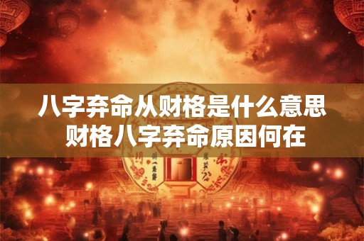 八字弃命从财格是什么意思 财格八字弃命原因何在