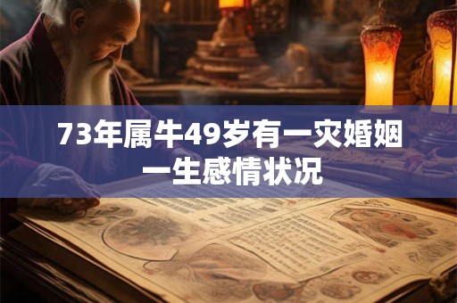 73年属牛49岁有一灾婚姻 一生感情状况