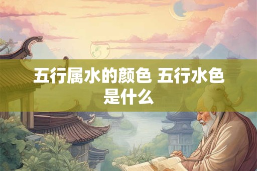 五行属水的颜色 五行水色是什么