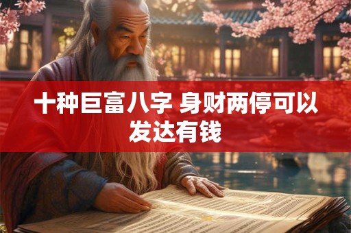 十种巨富八字 身财两停可以发达有钱