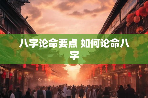 八字论命要点 如何论命八字