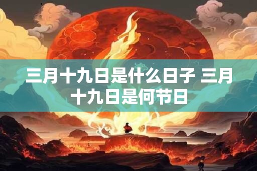 三月十九日是什么日子 三月十九日是何节日