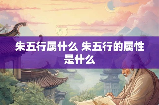 朱五行属什么 朱五行的属性是什么