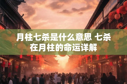 月柱七杀是什么意思 七杀在月柱的命运详解