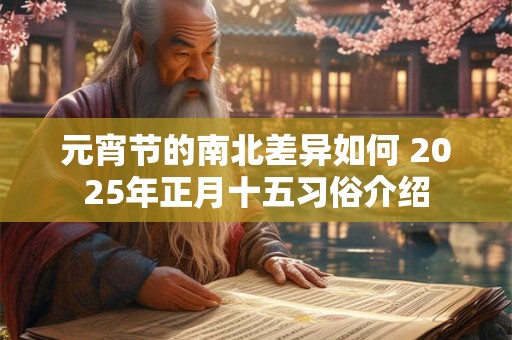 元宵节的南北差异如何 2025年正月十五习俗介绍