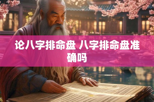 论八字排命盘 八字排命盘准确吗