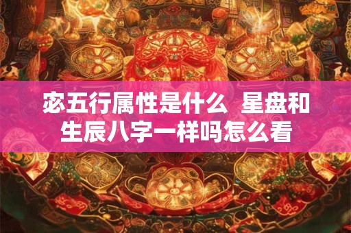 宓五行属性是什么  星盘和生辰八字一样吗怎么看