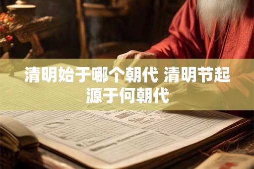 清明始于哪个朝代 清明节起源于何朝代