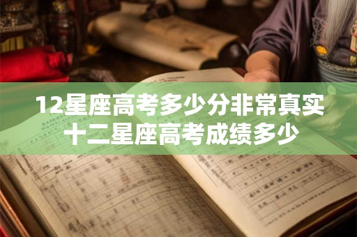 12星座高考多少分非常真实 十二星座高考成绩多少