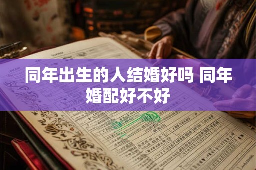 同年出生的人结婚好吗 同年婚配好不好