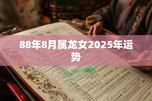 88年8月属龙女2025年运势