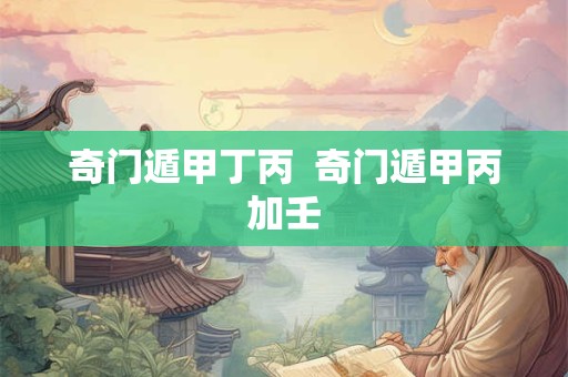 奇门遁甲丁丙  奇门遁甲丙加壬