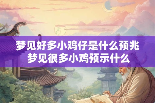 梦见好多小鸡仔是什么预兆 梦见很多小鸡预示什么