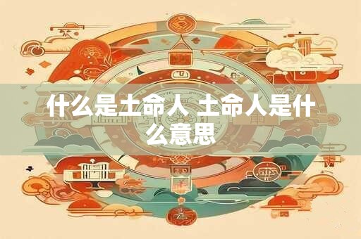 什么是土命人 土命人是什么意思