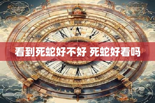 看到死蛇好不好 死蛇好看吗