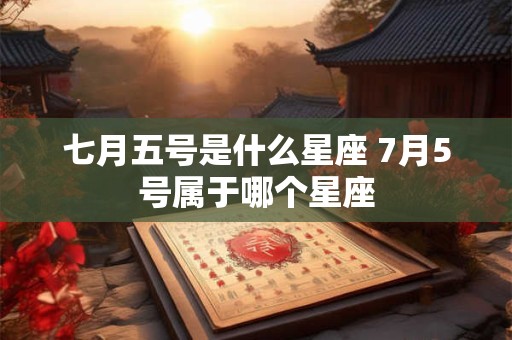 七月五号是什么星座 7月5号属于哪个星座