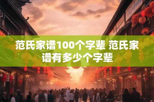 范氏家谱100个字辈 范氏家谱有多少个字辈