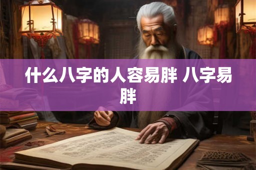 什么八字的人容易胖 八字易胖