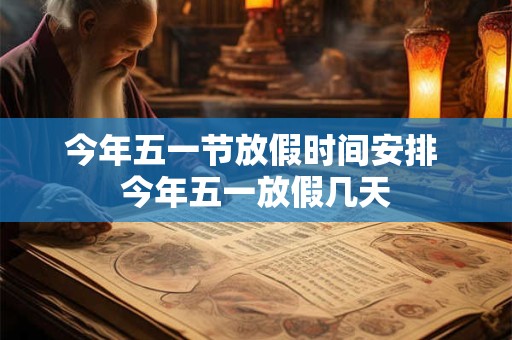 今年五一节放假时间安排 今年五一放假几天