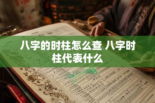 八字的时柱怎么查 八字时柱代表什么