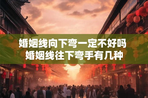 婚姻线向下弯一定不好吗 婚姻线往下弯手有几种