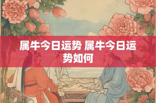属牛今日运势 属牛今日运势如何