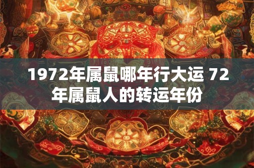 1972年属鼠哪年行大运 72年属鼠人的转运年份