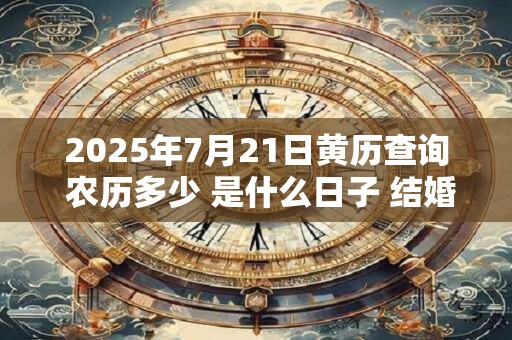2026年7月21日黄历查询 农历多少 是什么日子 结婚吉时