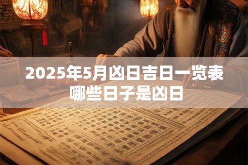 2025年5月凶日吉日一览表 哪些日子是凶日