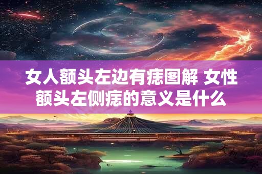 女人额头左边有痣图解 女性额头左侧痣的意义是什么