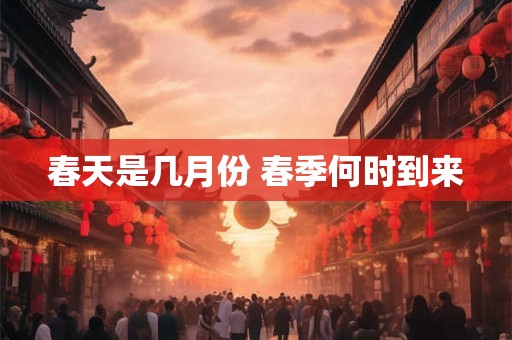 春天是几月份 春季何时到来