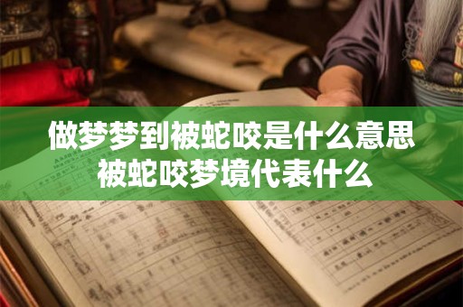 做梦梦到被蛇咬是什么意思 被蛇咬梦境代表什么