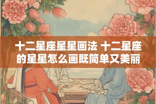 十二星座星星画法 十二星座的星星怎么画既简单又美丽